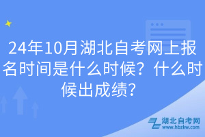 24年10月湖北自考網(wǎng)上報(bào)名時(shí)間是什么時(shí)候？什么時(shí)候出成績(jī)？