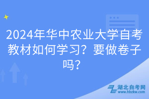 2024年華中農(nóng)業(yè)大學(xué)自考教材如何學(xué)習(xí)？要做卷子嗎？