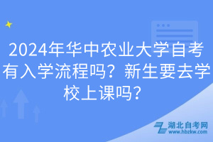 2024年華中農(nóng)業(yè)大學(xué)自考有入學(xué)流程嗎？新生要去學(xué)校上課嗎？