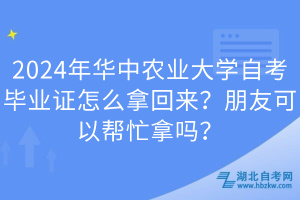 2024年華中農(nóng)業(yè)大學(xué)自考畢業(yè)證怎么拿回來？朋友可以幫忙拿嗎？