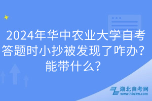 2024年華中農(nóng)業(yè)大學(xué)自考答題時(shí)小抄被發(fā)現(xiàn)了咋辦？能帶什么？