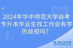 2024年華中師范大學(xué)自考專升本畢業(yè)生找工作會有學(xué)歷歧視嗎？