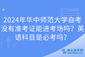 2024年華中師范大學(xué)自考沒(méi)有準(zhǔn)考證能進(jìn)考場(chǎng)嗎？英語(yǔ)科目是必考嗎？