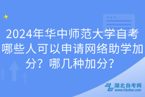 2024年華中師范大學(xué)自考哪些人可以申請網(wǎng)絡(luò)助學(xué)加分？哪幾種加分？