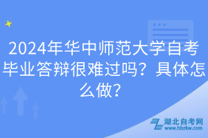 2024年華中師范大學(xué)自考畢業(yè)答辯很難過(guò)嗎？具體怎么做？