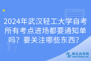 2024年武漢輕工大學自考所有考點進場都要通知單嗎？要關注哪些東西？