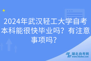 2024年武漢輕工大學(xué)自考本科能很快畢業(yè)嗎？有注意事項(xiàng)嗎？