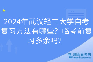 2024年武漢輕工大學(xué)自考復(fù)習(xí)方法有哪些？臨考前復(fù)習(xí)多余嗎？