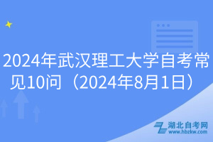 2024年武漢理工大學自考常見10問（2024年8月1日）