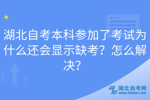 湖北自考本科參加了考試為什么還會(huì)顯示缺考？怎么解決？