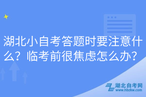 湖北小自考答題時要注意什么？臨考前很焦慮怎么辦？