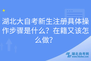 湖北大自考新生注冊具體操作步驟是什么？在籍又該怎么做？