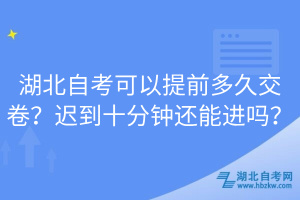 湖北自考可以提前多久交卷？遲到十分鐘還能進(jìn)嗎？