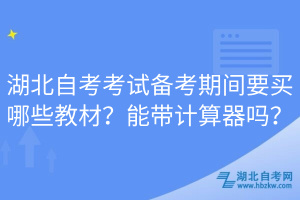 湖北自考考試備考期間要買哪些教材？能帶計(jì)算器嗎？