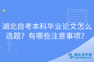 湖北自考本科畢業(yè)論文怎么選題？有哪些注意事項(xiàng)？