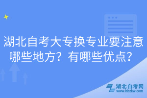 湖北自考大專換專業(yè)要注意哪些地方？有哪些優(yōu)點(diǎn)？