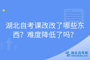 湖北自考課改改了哪些東西？難度降低了嗎？