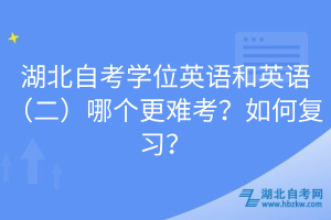 湖北自考學(xué)位英語(yǔ)和英語(yǔ)（二）哪個(gè)更難考？如何復(fù)習(xí)？