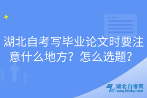 湖北自考寫畢業(yè)論文時(shí)要注意什么地方？怎么選題？