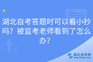 湖北自考答題時(shí)可以看小抄嗎？被監(jiān)考老師看到了怎么辦？