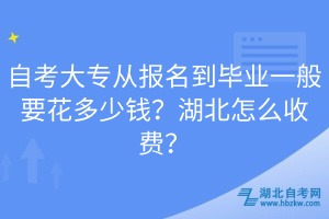 自考大專從報(bào)名到畢業(yè)一般要花多少錢？湖北怎么收費(fèi)？