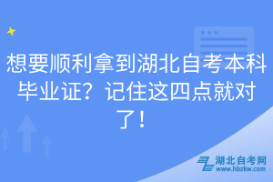 想要順利拿到湖北自考本科畢業(yè)證？記住這四點(diǎn)就對(duì)了！