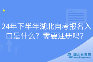 24年下半年湖北自考報(bào)名入口是什么？需要注冊(cè)嗎？