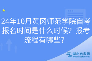 24年10月黃岡師范學(xué)院自考報(bào)名時(shí)間是什么時(shí)候？報(bào)考流程有哪些？