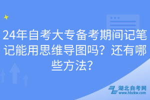 24年自考大專備考期間記筆記能用思維導(dǎo)圖嗎？還有哪些方法？