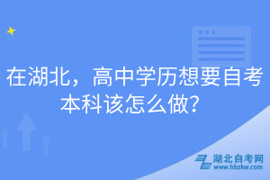 在湖北，高中學(xué)歷想要自考本科該怎么做？