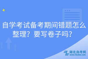 自學考試備考期間錯題怎么整理？要寫卷子嗎？