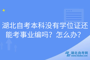 湖北自考本科沒有學(xué)位證還能考事業(yè)編嗎？怎么辦？