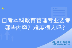 自考本科教育管理專業(yè)要考哪些內(nèi)容？難度很大嗎？