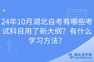 24年10月湖北自考有哪些考試科目用了新大綱？有什么學(xué)習(xí)方法？