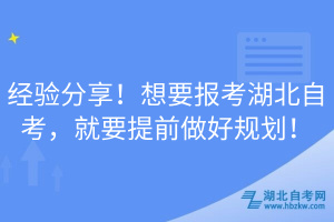 經(jīng)驗(yàn)分享！想要報(bào)考湖北自考，就要提前做好規(guī)劃！