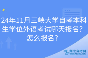 24年11月三峽大學自考本科生學位外語考試哪天報名？怎么報名？