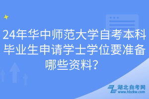 24年華中師范大學(xué)自考本科畢業(yè)生申請學(xué)士學(xué)位要準備哪些資料？