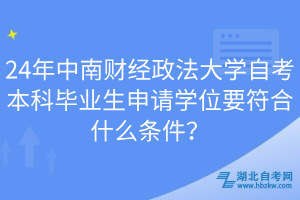 24年中南財(cái)經(jīng)政法大學(xué)自考本科畢業(yè)生申請(qǐng)學(xué)位要符合什么條件？