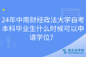 24年中南財(cái)經(jīng)政法大學(xué)自考本科畢業(yè)生什么時(shí)候可以申請(qǐng)學(xué)位？