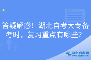 答疑解惑！湖北自考大專備考時(shí)，復(fù)習(xí)重點(diǎn)有哪些？