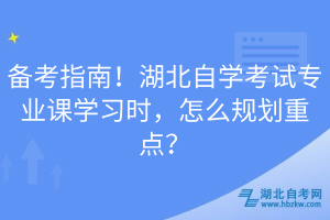 備考指南！湖北自學考試專業(yè)課學習時，怎么規(guī)劃重點？