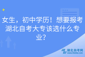 女生，初中學(xué)歷！想要報(bào)考湖北自考大專該選什么專業(yè)？