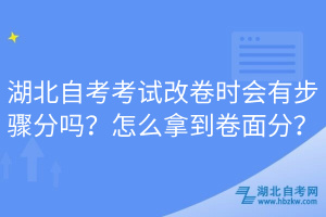 湖北自考考試改卷時會有步驟分嗎？怎么拿到卷面分？