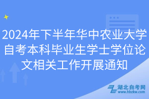 2024年下半年華中農(nóng)業(yè)大學(xué)自考本科畢業(yè)生學(xué)士學(xué)位論文相關(guān)工作開展通知