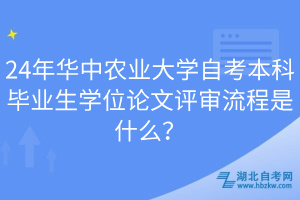 24年華中農(nóng)業(yè)大學(xué)自考本科畢業(yè)生學(xué)位論文評審流程是什么？