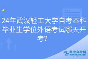 24年武漢輕工大學(xué)自考本科畢業(yè)生學(xué)位外語(yǔ)考試哪天開(kāi)考？