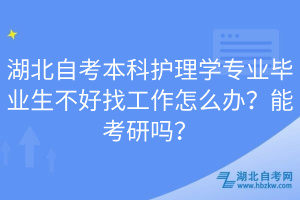 湖北自考本科護理學專業(yè)畢業(yè)生不好找工作怎么辦？能考研嗎？