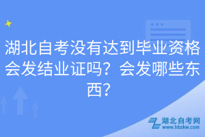 湖北自考沒(méi)有達(dá)到畢業(yè)資格會(huì)發(fā)結(jié)業(yè)證嗎？會(huì)發(fā)哪些東西？