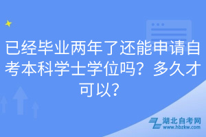 已經(jīng)畢業(yè)兩年了還能申請(qǐng)自考本科學(xué)士學(xué)位嗎？多久才可以？