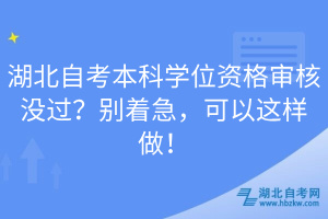 湖北自考本科學(xué)位資格審核沒(méi)過(guò)？別著急，可以這樣做！